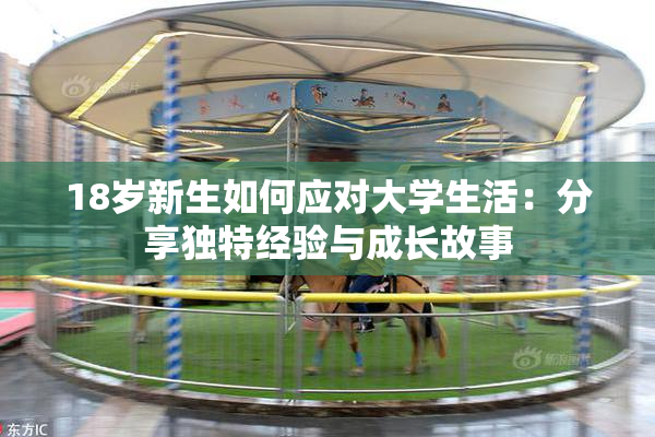 18岁新生如何应对大学生活：分享独特经验与成长故事