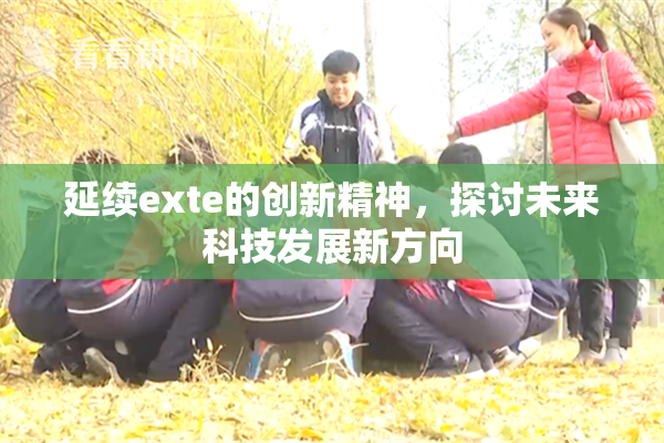 延续exte的创新精神，探讨未来科技发展新方向