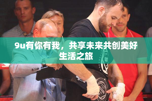9u有你有我，共享未来共创美好生活之旅