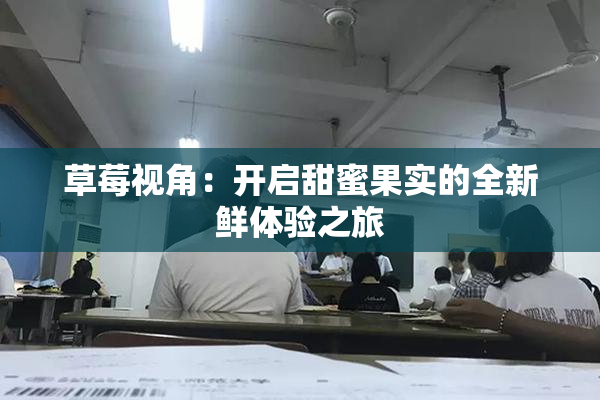 草莓视角：开启甜蜜果实的全新鲜体验之旅