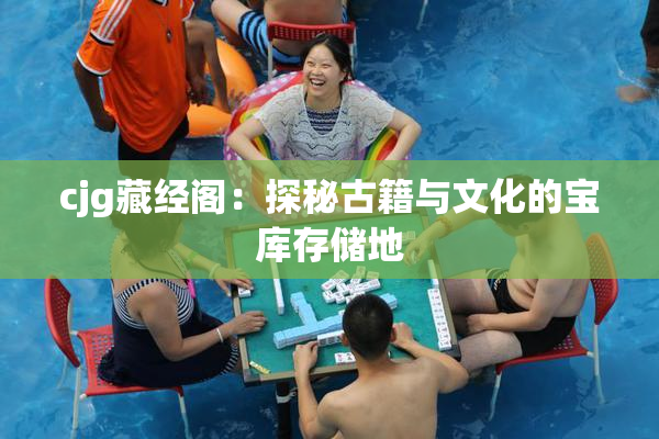 cjg藏经阁：探秘古籍与文化的宝库存储地