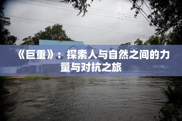 《巨重》：探索人与自然之间的力量与对抗之旅