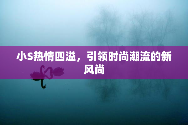 小S热情四溢，引领时尚潮流的新风尚