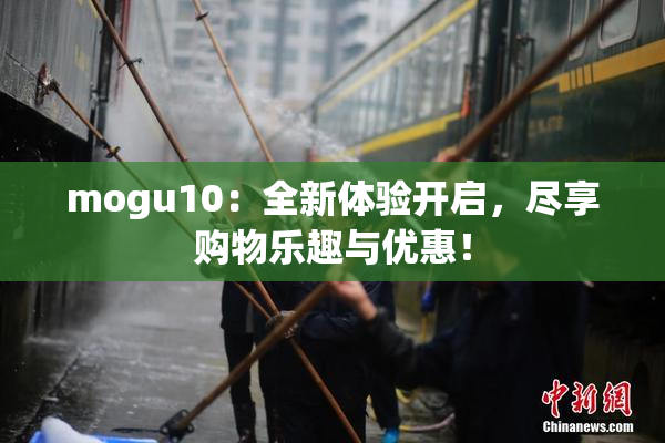 mogu10：全新体验开启，尽享购物乐趣与优惠！