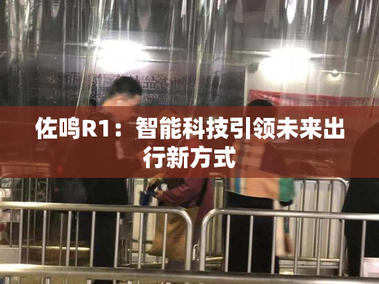 佐鸣R1：智能科技引领未来出行新方式