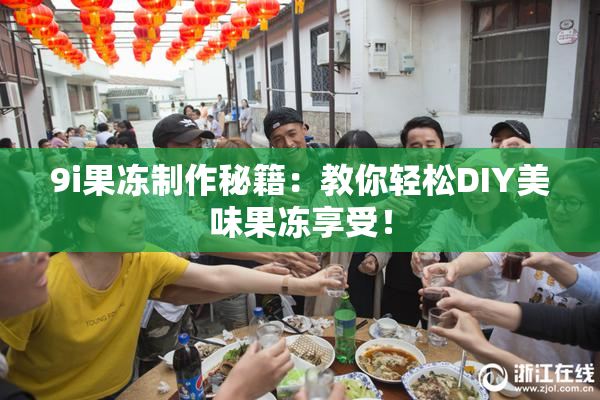 9i果冻制作秘籍：教你轻松DIY美味果冻享受！