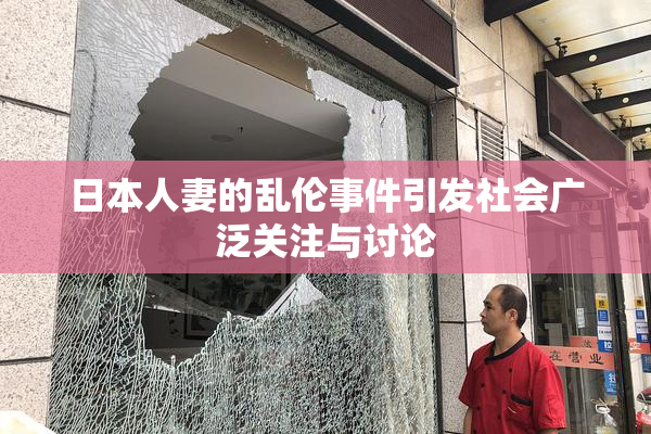 日本人妻的乱伦事件引发社会广泛关注与讨论