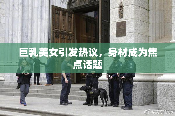 巨乳美女引发热议，身材成为焦点话题