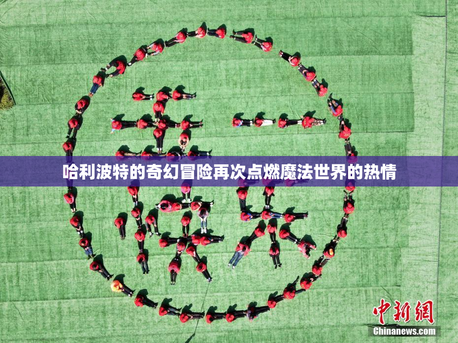 哈利波特的奇幻冒险再次点燃魔法世界的热情