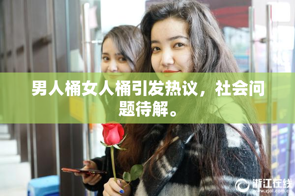 男人桶女人桶引发热议，社会问题待解。