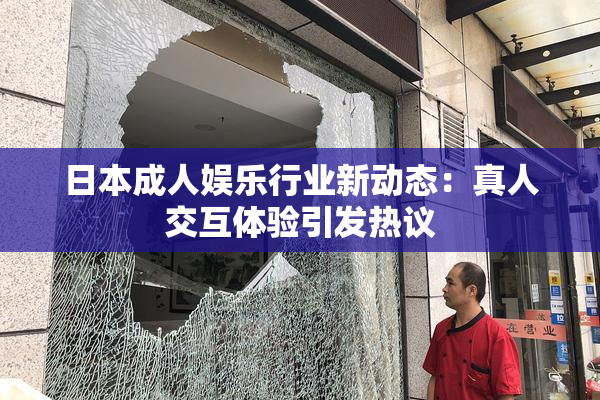 日本成人娱乐行业新动态：真人交互体验引发热议