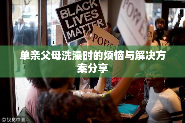 单亲父母洗澡时的烦恼与解决方案分享