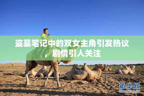 盗墓笔记中的双女主角引发热议，剧情引人关注