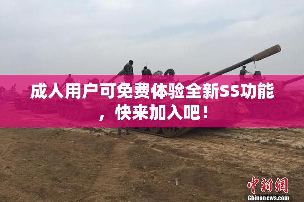 成人用户可免费体验全新SS功能，快来加入吧！