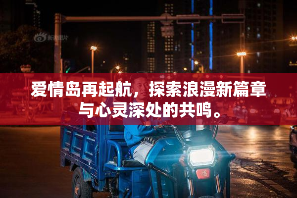 爱情岛再起航，探索浪漫新篇章与心灵深处的共鸣。