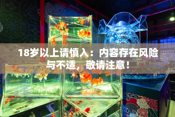 18岁以上请慎入：内容存在风险与不适，敬请注意！