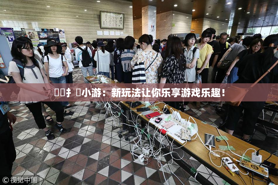 喿喿扌畐小游：新玩法让你乐享游戏乐趣！