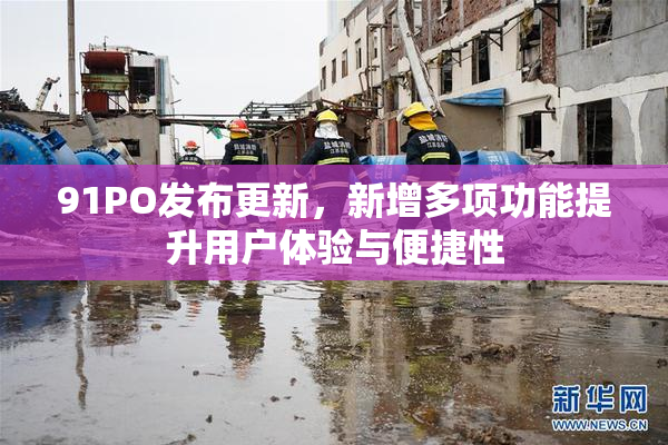 91PO发布更新，新增多项功能提升用户体验与便捷性
