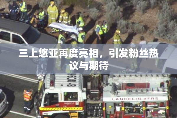 三上悠亚再度亮相，引发粉丝热议与期待