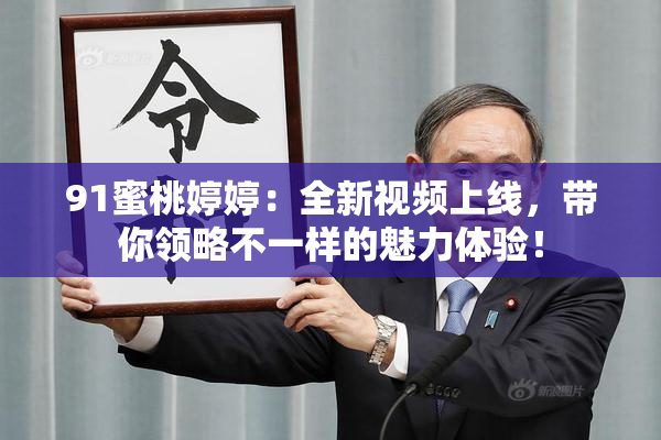 91蜜桃婷婷：全新视频上线，带你领略不一样的魅力体验！