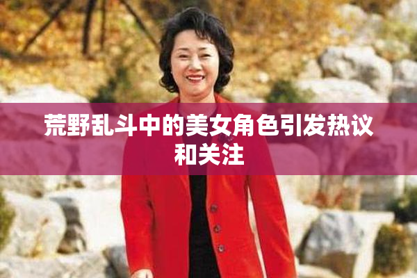 荒野乱斗中的美女角色引发热议和关注