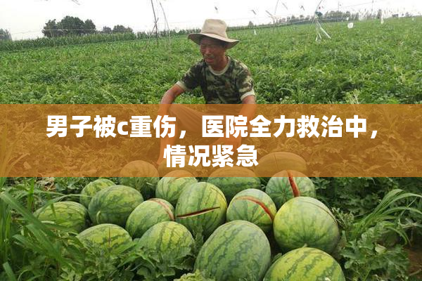 男子被c重伤，医院全力救治中，情况紧急