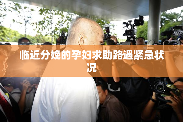 临近分娩的孕妇求助路遇紧急状况