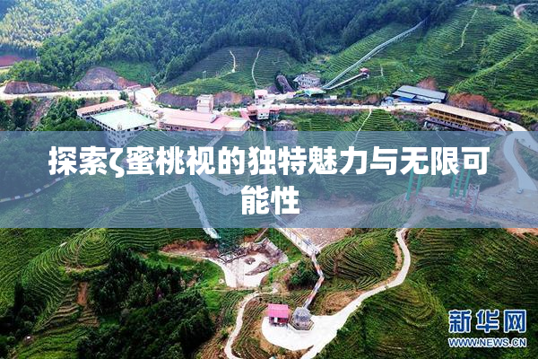 探索ζ蜜桃视的独特魅力与无限可能性