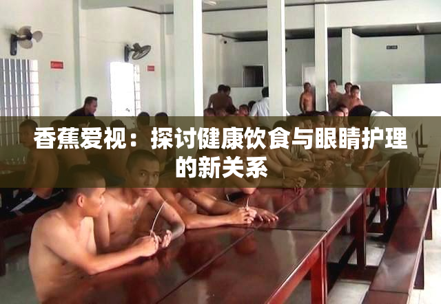 香蕉爱视：探讨健康饮食与眼睛护理的新关系