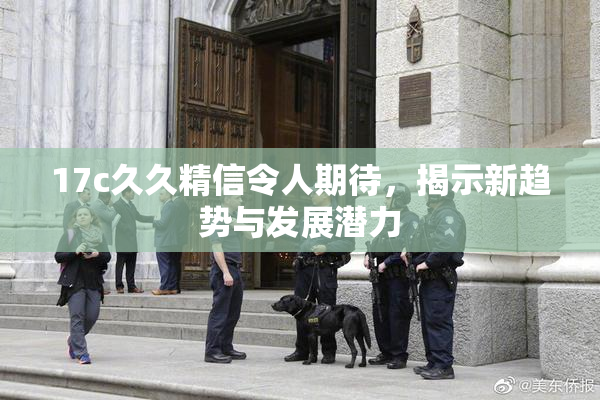 17c久久精信令人期待，揭示新趋势与发展潜力