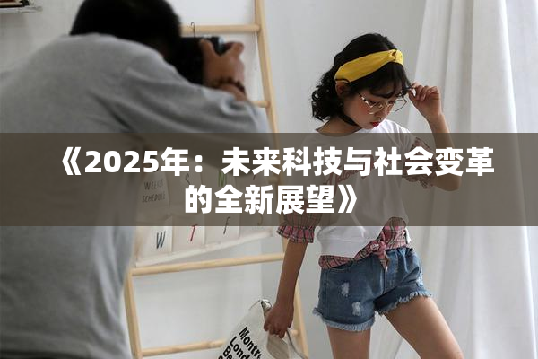 《2025年：未来科技与社会变革的全新展望》