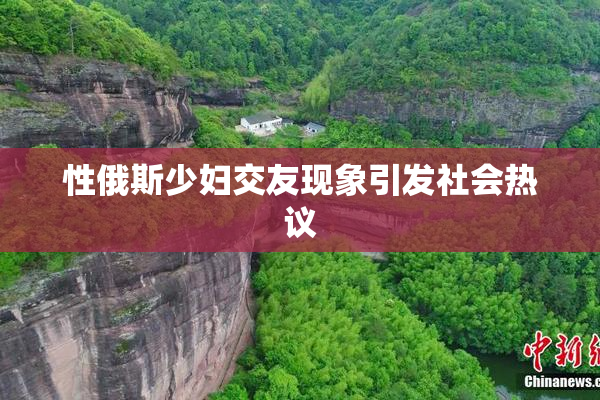 性俄斯少妇交友现象引发社会热议