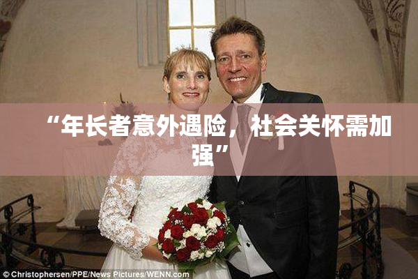 “年长者意外遇险，社会关怀需加强”