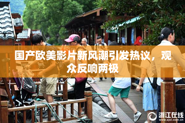 国产欧美影片新风潮引发热议，观众反响两极