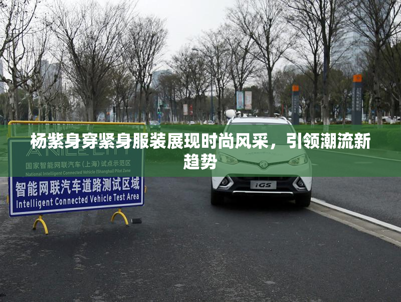 杨紫身穿紧身服装展现时尚风采，引领潮流新趋势