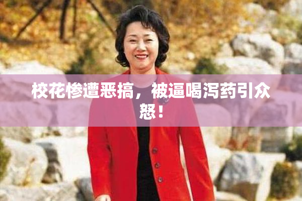 校花惨遭恶搞，被逼喝泻药引众怒！