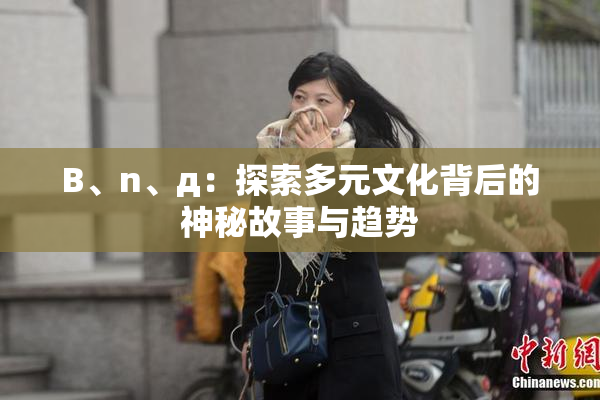 B、n、д：探索多元文化背后的神秘故事与趋势