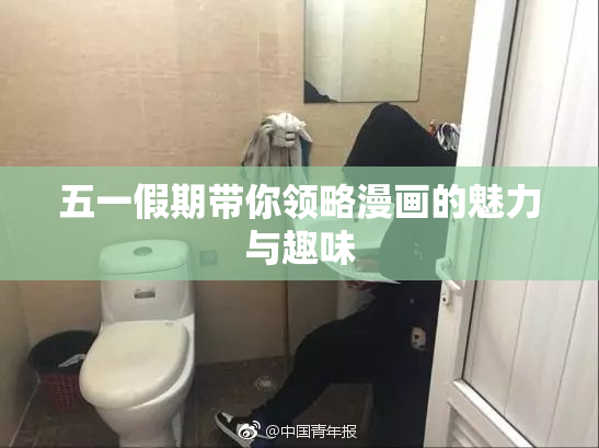 五一假期带你领略漫画的魅力与趣味