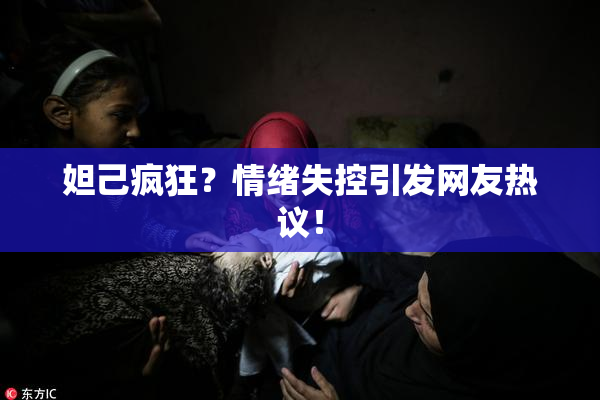 妲己疯狂？情绪失控引发网友热议！