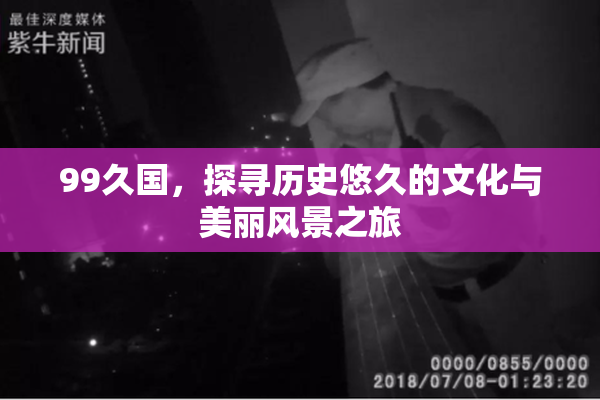99久国，探寻历史悠久的文化与美丽风景之旅