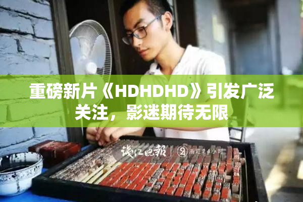 重磅新片《HDHDHD》引发广泛关注，影迷期待无限
