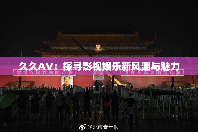久久AV：探寻影视娱乐新风潮与魅力
