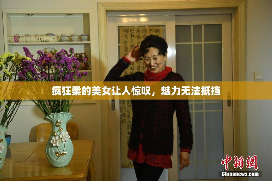 疯狂柔的美女让人惊叹，魅力无法抵挡