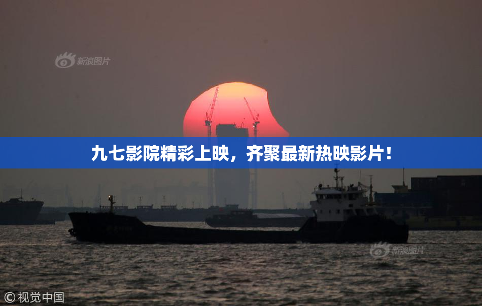 九七影院精彩上映，齐聚最新热映影片！
