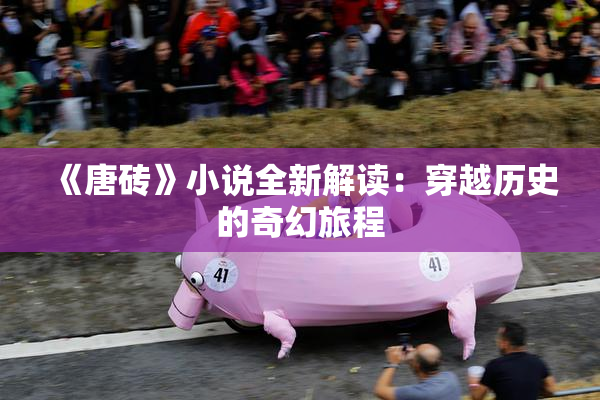 《唐砖》小说全新解读：穿越历史的奇幻旅程