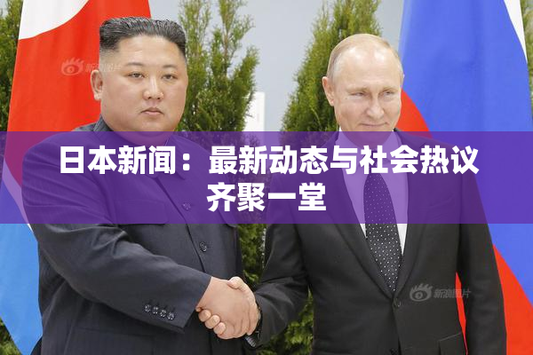 日本新闻：最新动态与社会热议齐聚一堂