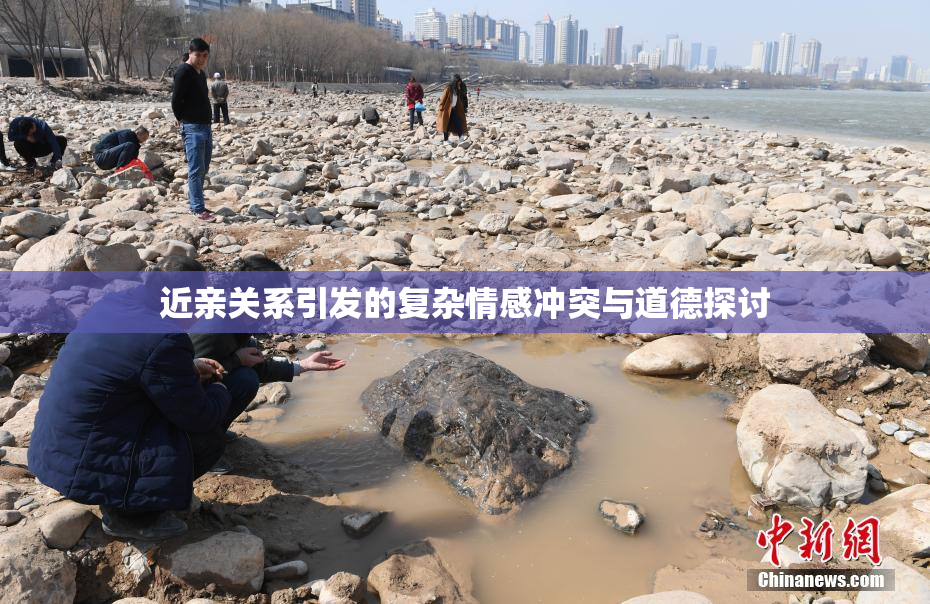 近亲关系引发的复杂情感冲突与道德探讨