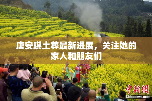 唐安琪土葬最新进展，关注她的家人和朋友们
