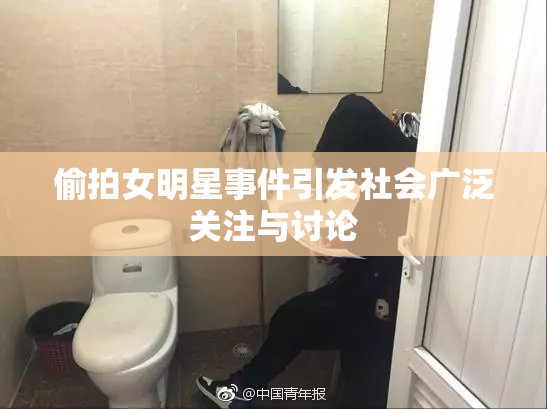 偷拍女明星事件引发社会广泛关注与讨论
