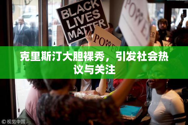 克里斯汀大胆裸秀，引发社会热议与关注